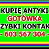 KUPIĘ ANTYKI / STAROCIE / PŁACĘ GOTÓWKĄ - 603/567/304 - Zadzwoń !